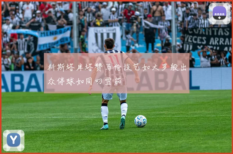 科斯塔库塔赞马伦技艺如大罗般出众停球如同叼雪茄