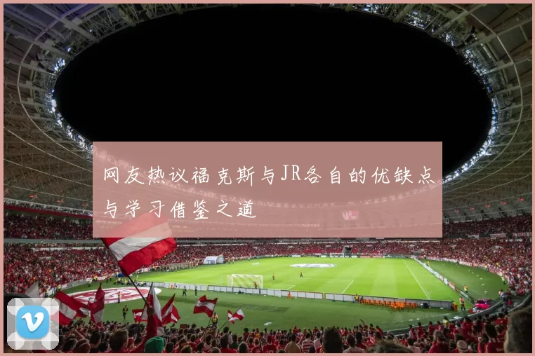 网友热议福克斯与JR各自的优缺点与学习借鉴之道