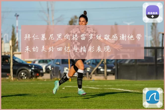 拜仁慕尼黑向格雷罗致敬感谢他带来的美好回忆与精彩表现